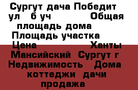 Сургут дача Победит-2 ул.4-б уч.38      › Общая площадь дома ­ 60 › Площадь участка ­ 5 › Цена ­ 1 100 000 - Ханты-Мансийский, Сургут г. Недвижимость » Дома, коттеджи, дачи продажа   